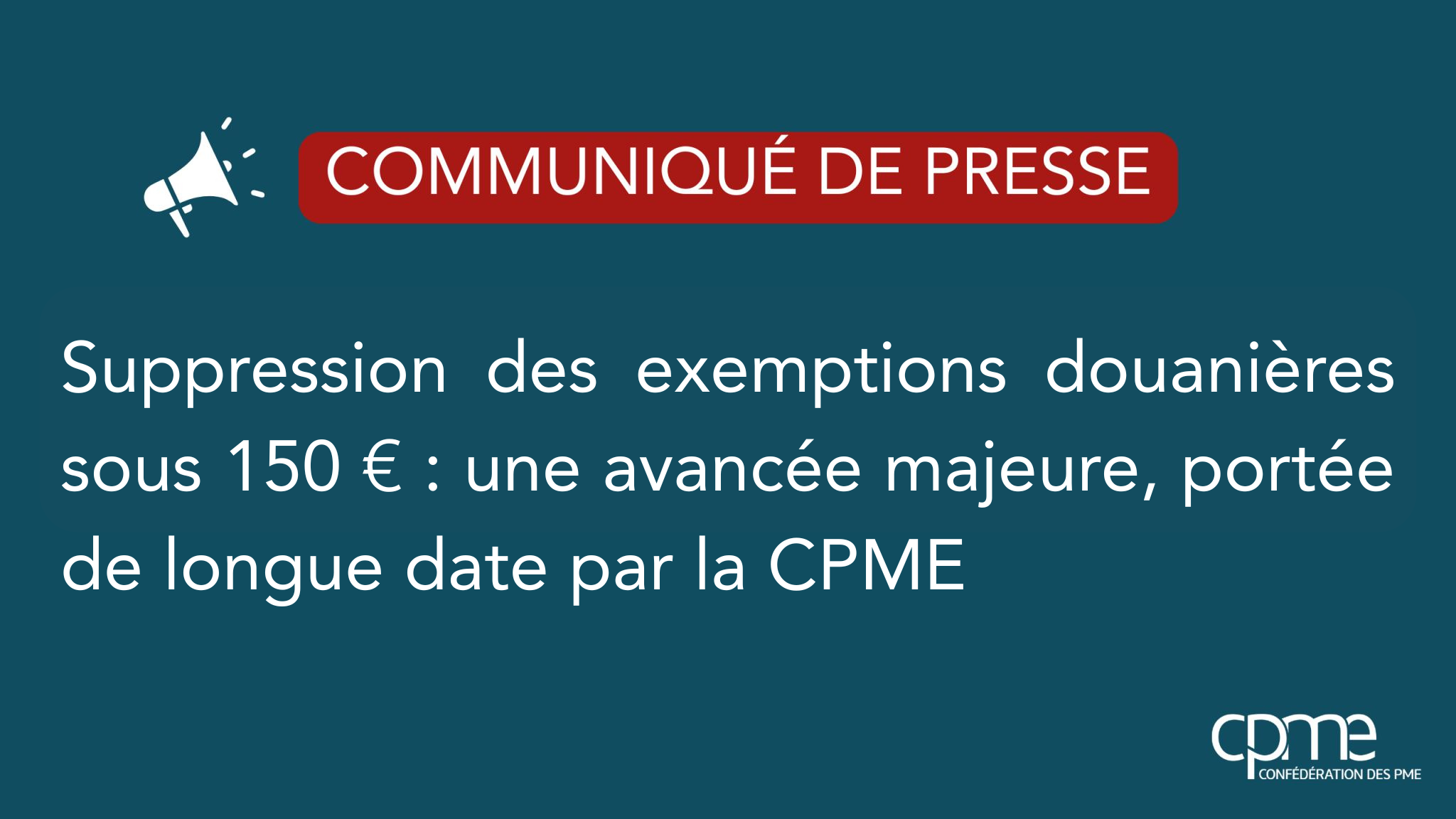 COMMUNIQUÉ CPME NATIONALE : Suppression des exemptions douanières sous 150 € : une avancée majeure, portée de longue date par la CPME